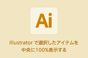 #Illustrator で選択したアイテムを中央に100%表示する