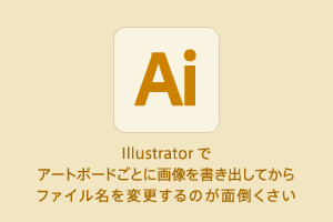 #Illustrator でアートボードごとに画像を書き出してからファイル名を変更するのが面倒くさい