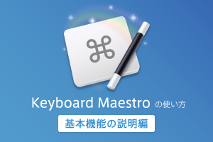 Keyboard Maestro の使い方 – 基本機能の説明編